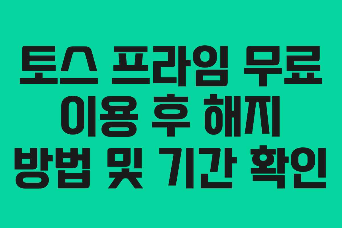 토스 프라임 무료 이용 후 해지 방법 및 기간 확인