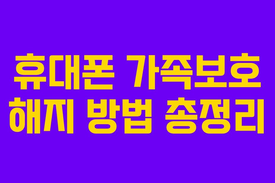 휴대폰 가족보호 해지 방법 총정리