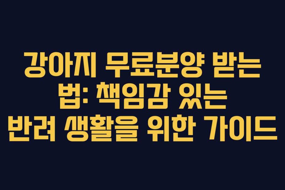 강아지 무료분양 받는 법: 책임감 있는 반려 생활을 위한 가이드