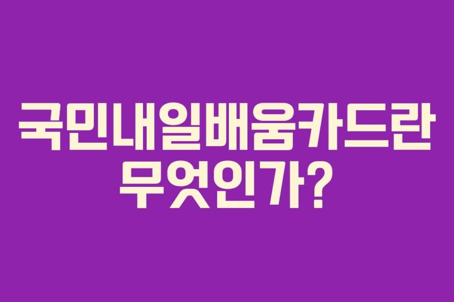 국민내일배움카드란 무엇인가?