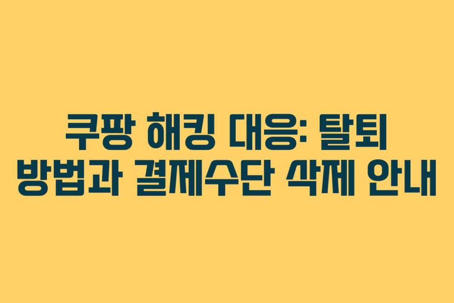 쿠팡 해킹 대응: 탈퇴 방법과 결제수단 삭제 안내