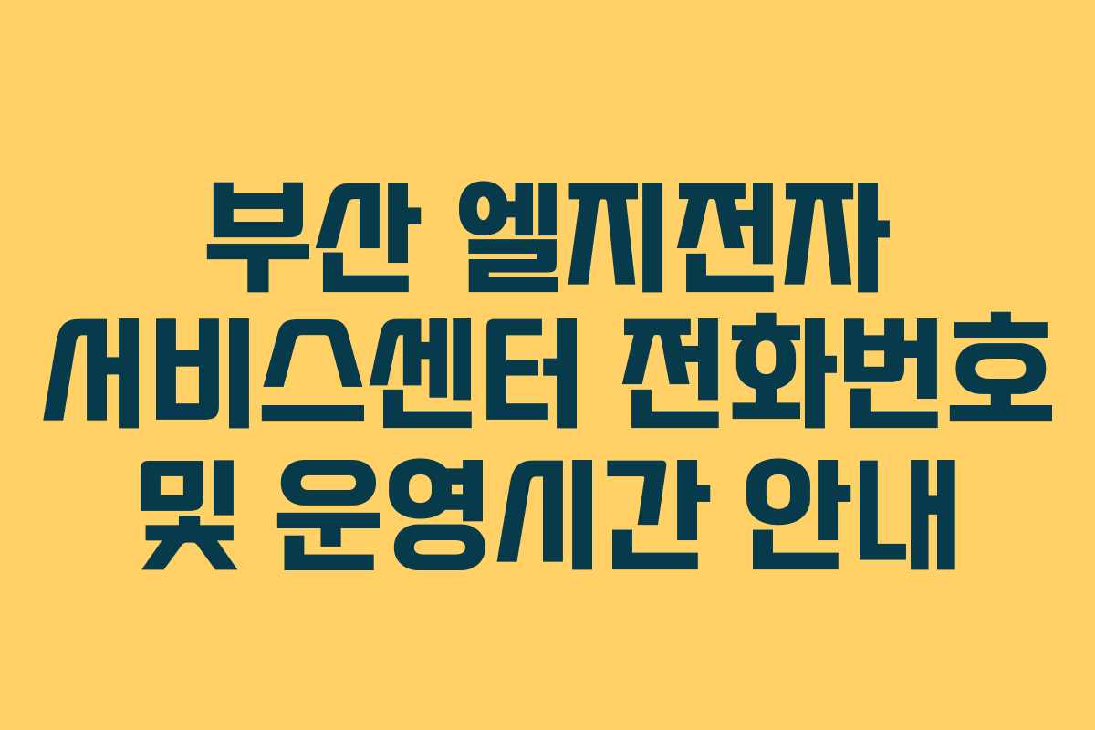 부산 엘지전자 서비스센터 전화번호 및 운영시간 안내