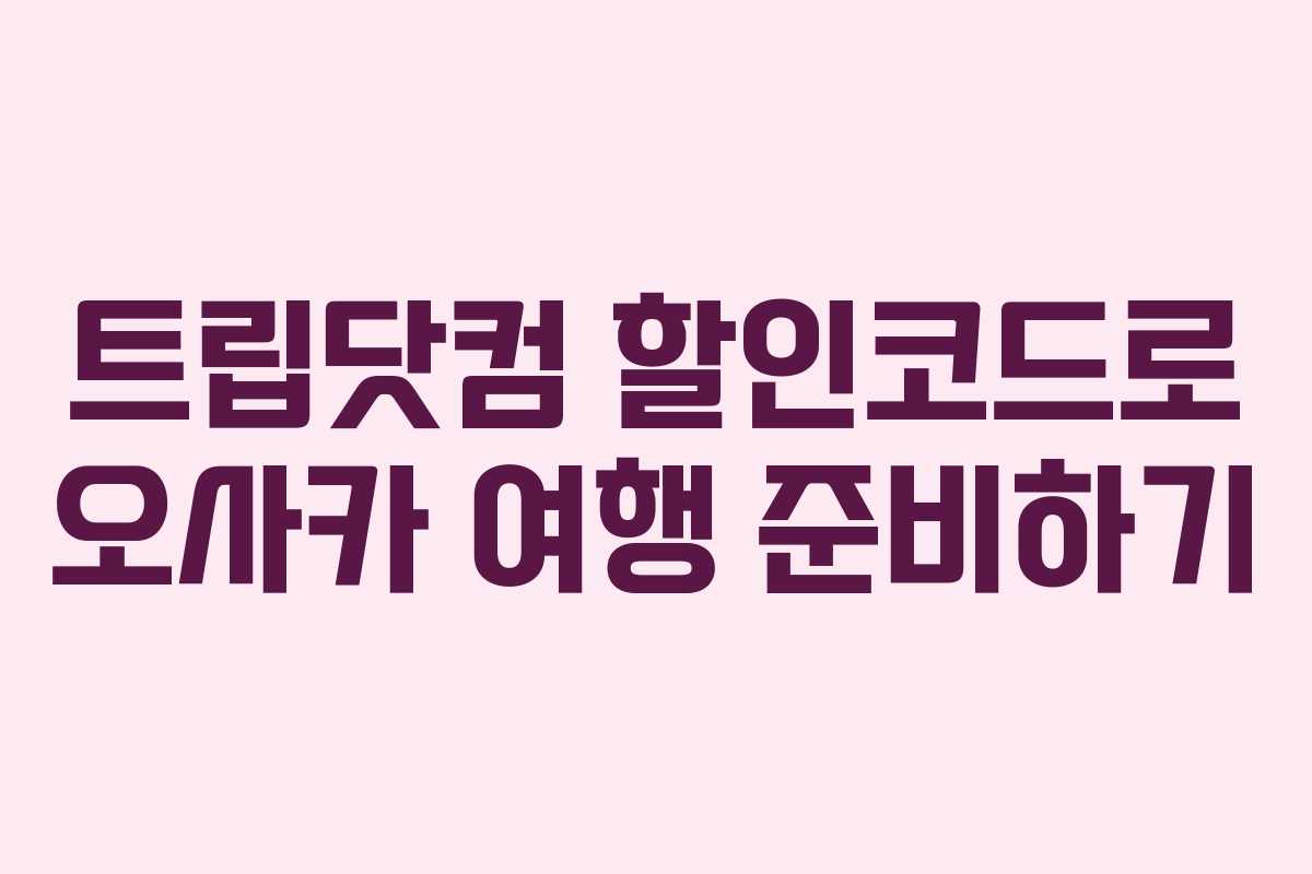 트립닷컴 할인코드로 오사카 여행 준비하기