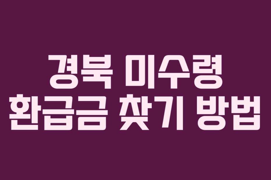 경북 미수령 환급금 찾기 방법