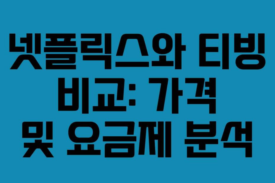 넷플릭스와 티빙 비교: 가격 및 요금제 분석