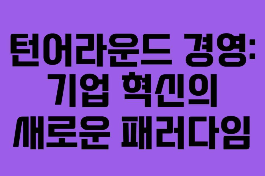 턴어라운드 경영: 기업 혁신의 새로운 패러다임