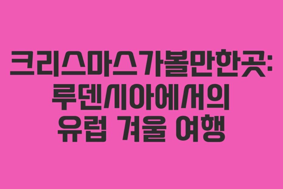 크리스마스가볼만한곳: 루덴시아에서의 유럽 겨울 여행
