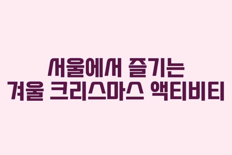 서울에서 즐기는 겨울 크리스마스 액티비티