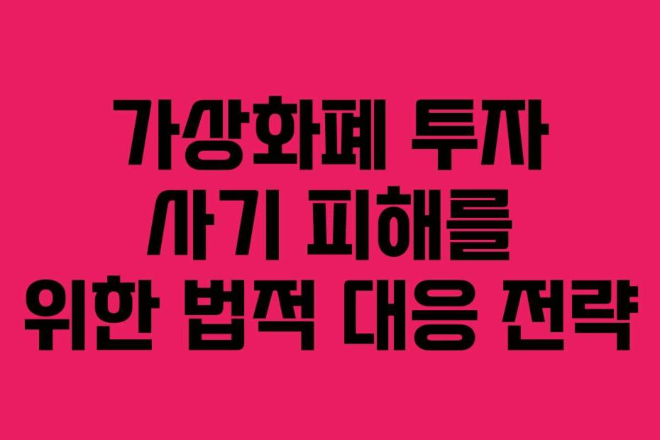 가상화폐 투자 사기 피해를 위한 법적 대응 전략