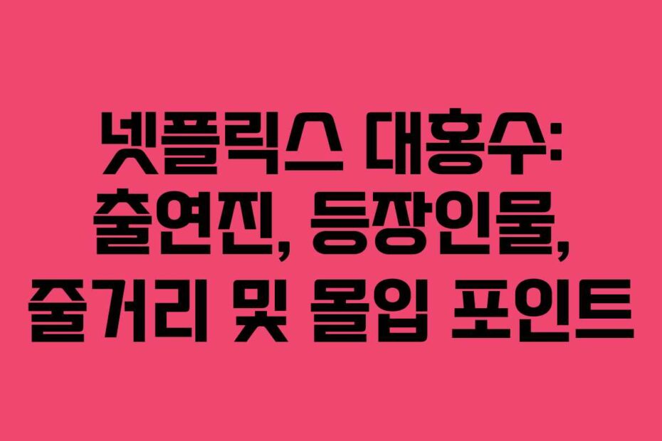 넷플릭스 대홍수: 출연진, 등장인물, 줄거리 및 몰입 포인트