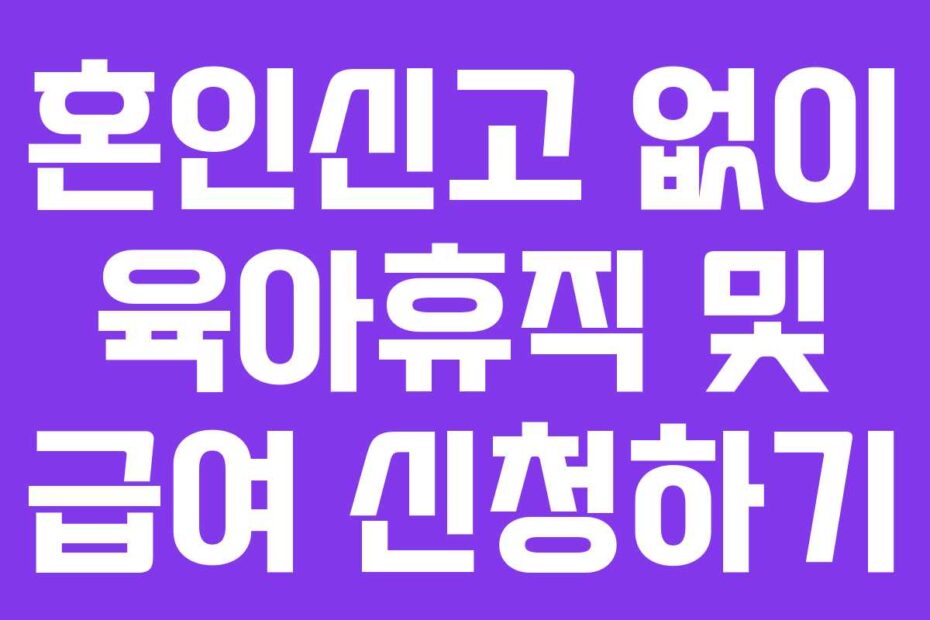 혼인신고 없이 육아휴직 및 급여 신청하기