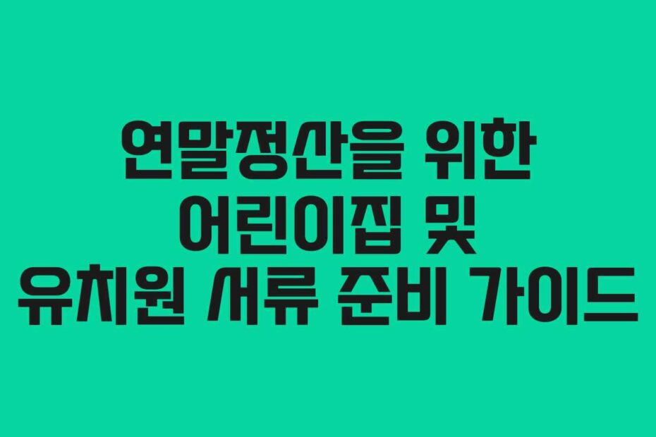 연말정산을 위한 어린이집 및 유치원 서류 준비 가이드