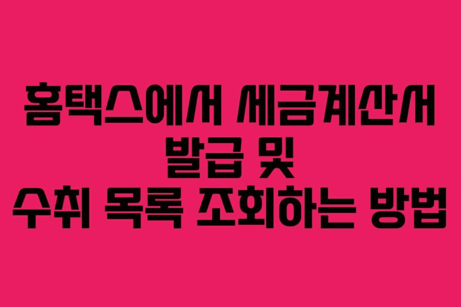 홈택스에서 세금계산서 발급 및 수취 목록 조회하는 방법
