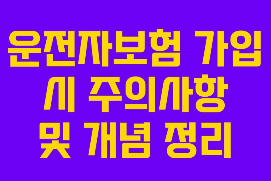 운전자보험 가입 시 주의사항 및 개념 정리