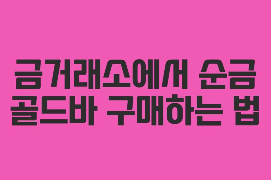 금거래소에서 순금 골드바 구매하는 법