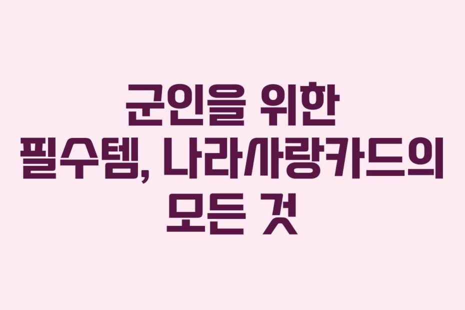 군인을 위한 필수템, 나라사랑카드의 모든 것