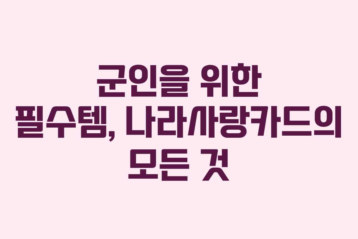 군인을 위한 필수템, 나라사랑카드의 모든 것