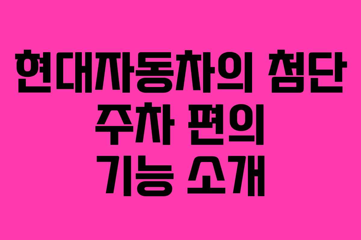 현대자동차의 첨단 주차 편의 기능 소개