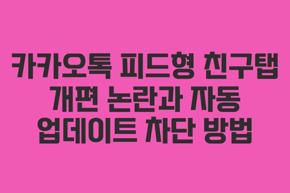카카오톡 피드형 친구탭 개편 논란과 자동 업데이트 차단 방법