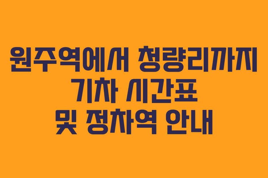 원주역에서 청량리까지 기차 시간표 및 정차역 안내