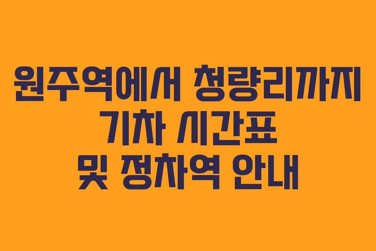 원주역에서 청량리까지 기차 시간표 및 정차역 안내