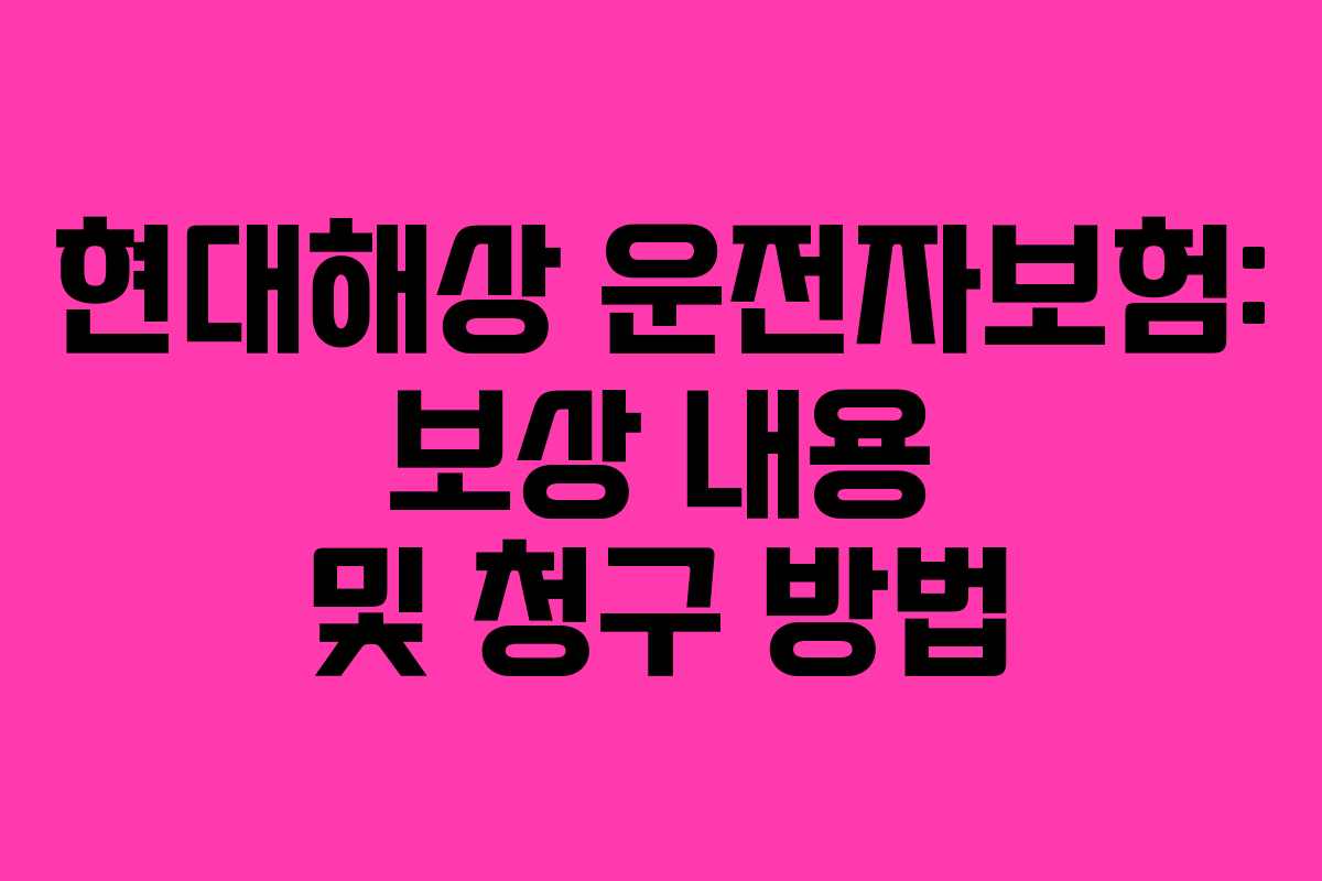 현대해상 운전자보험: 보상 내용 및 청구 방법