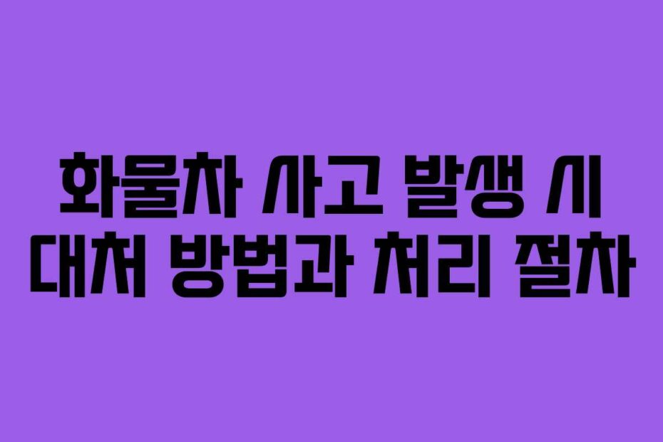 화물차 사고 발생 시 대처 방법과 처리 절차