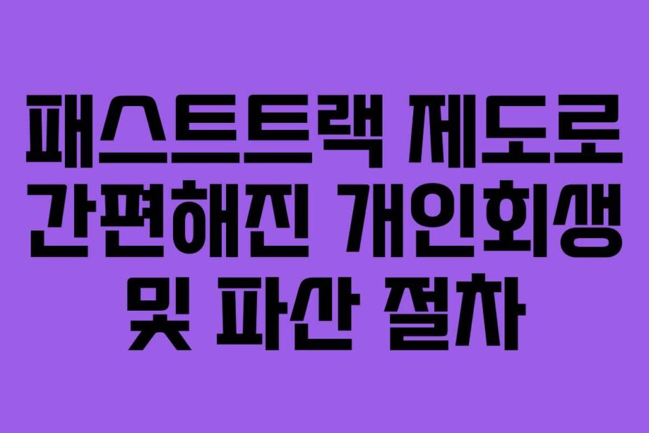 패스트트랙 제도로 간편해진 개인회생 및 파산 절차