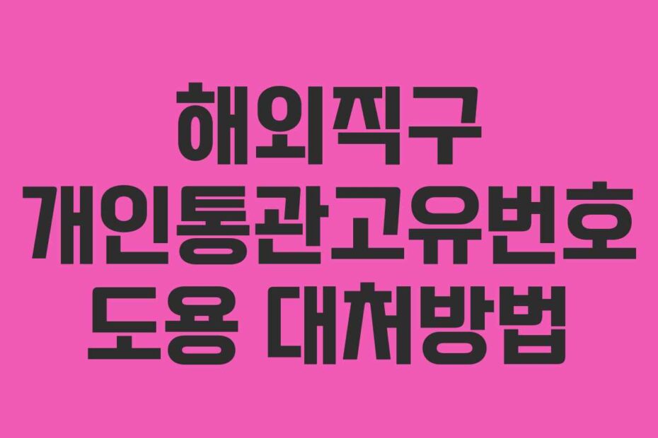 해외직구 개인통관고유번호 도용 대처방법