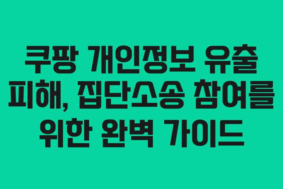 쿠팡 개인정보 유출 피해, 집단소송 참여를 위한 완벽 가이드