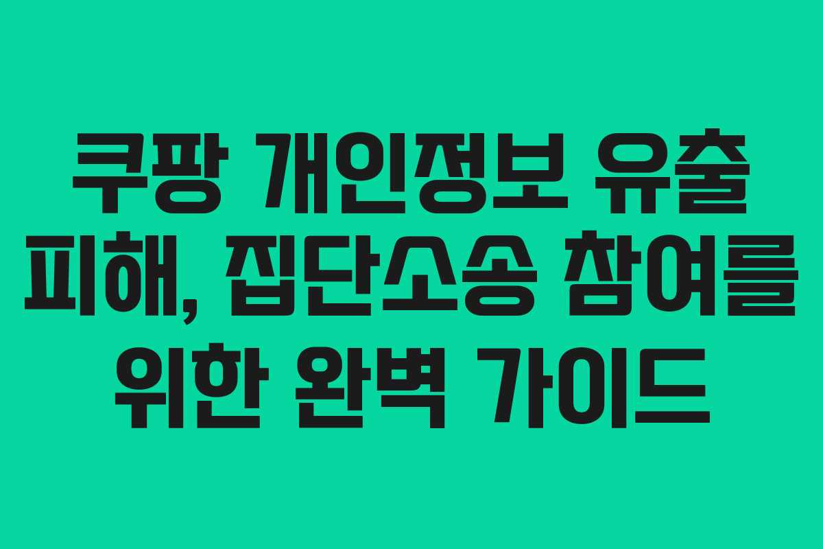 쿠팡 개인정보 유출 피해, 집단소송 참여를 위한 완벽 가이드