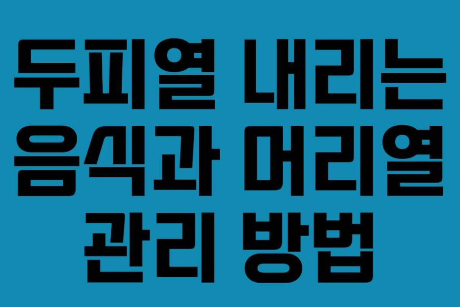 두피열 내리는 음식과 머리열 관리 방법