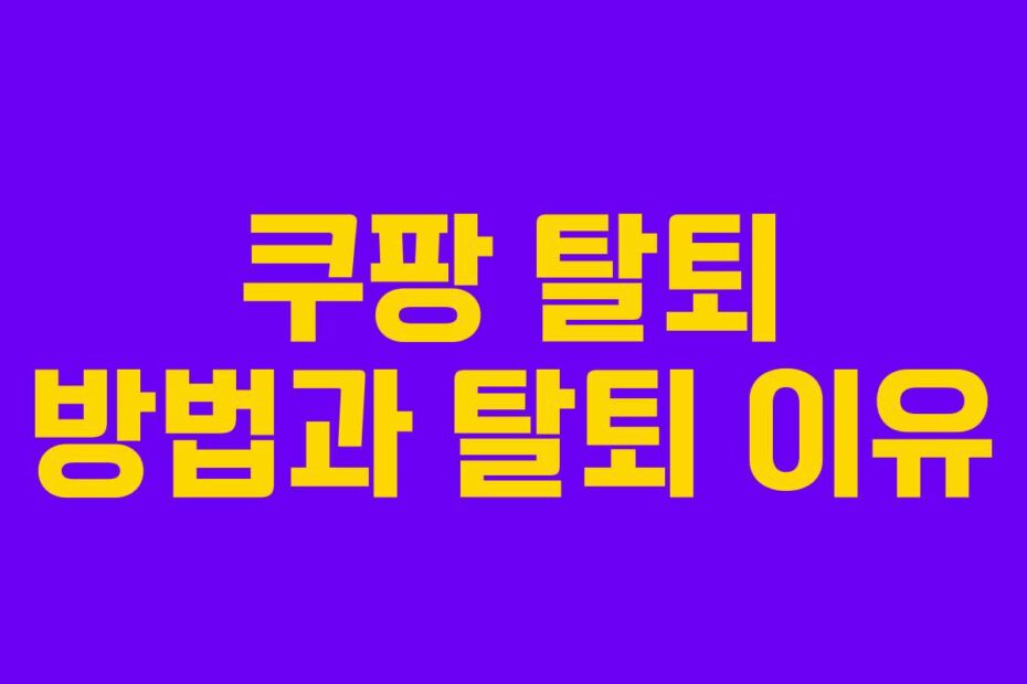 쿠팡 탈퇴 방법과 탈퇴 이유
