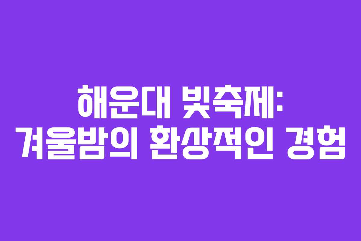 해운대 빛축제: 겨울밤의 환상적인 경험
