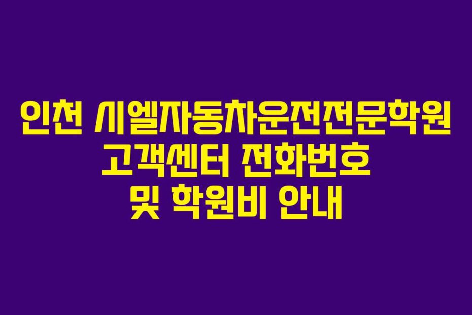 인천 시엘자동차운전전문학원 고객센터 전화번호 및 학원비 안내