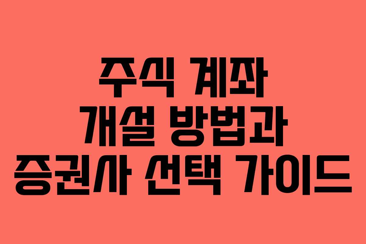 주식 계좌 개설 방법과 증권사 선택 가이드