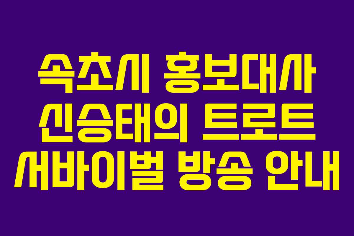 속초시 홍보대사 신승태의 트로트 서바이벌 방송 안내