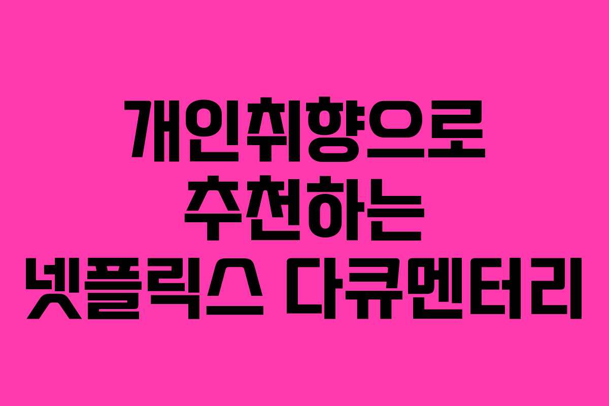 개인취향으로 추천하는 넷플릭스 다큐멘터리