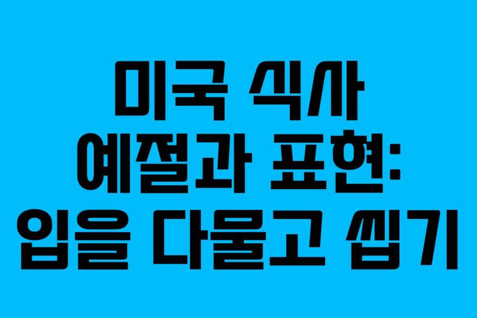 미국 식사 예절과 표현: 입을 다물고 씹기