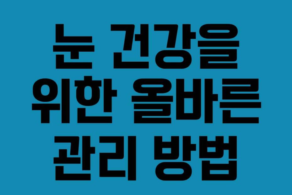 눈 건강을 위한 올바른 관리 방법