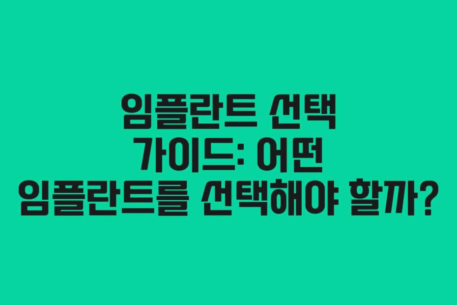 임플란트 선택 가이드: 어떤 임플란트를 선택해야 할까?