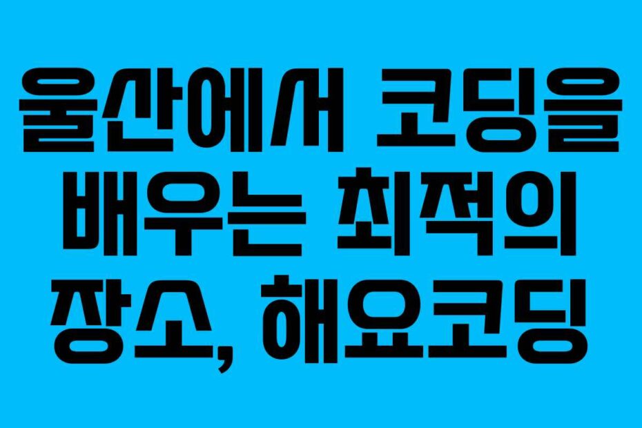 울산에서 코딩을 배우는 최적의 장소, 해요코딩