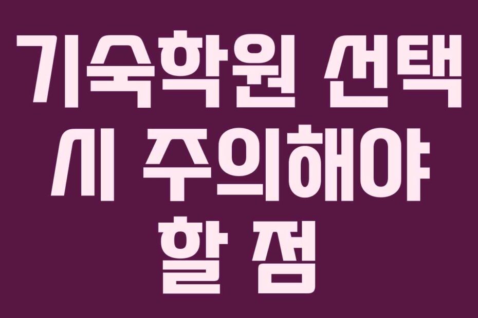 기숙학원 선택 시 주의해야 할 점