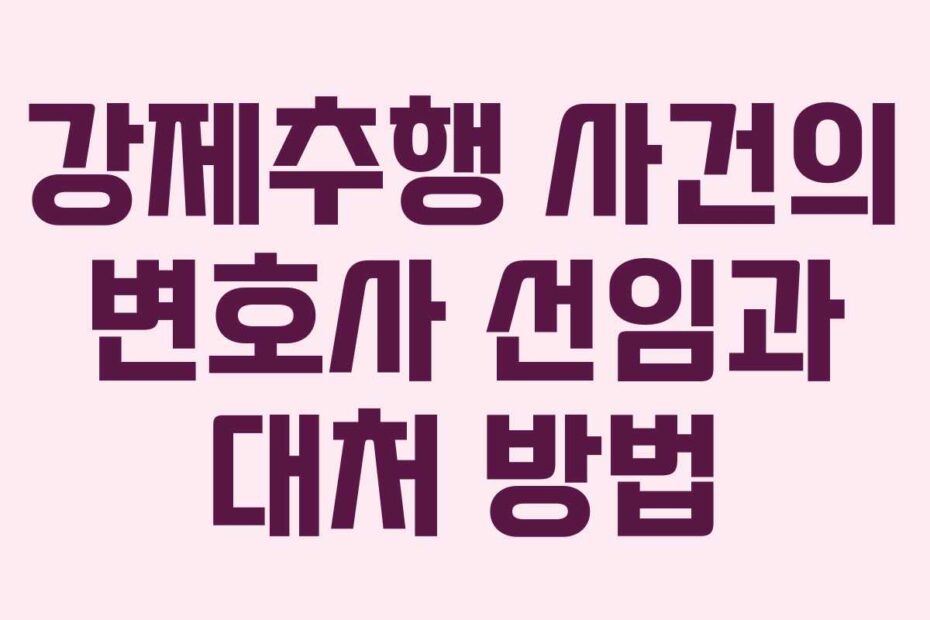 강제추행 사건의 변호사 선임과 대처 방법