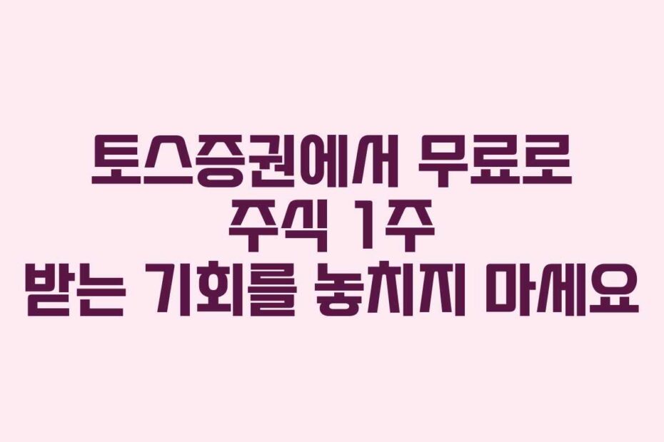토스증권에서 무료로 주식 1주 받는 기회를 놓치지 마세요