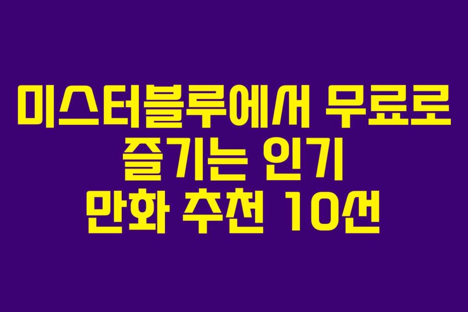 미스터블루에서 무료로 즐기는 인기 만화 추천 10선