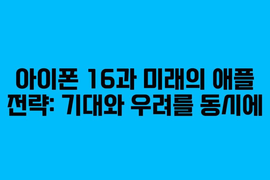 아이폰 16과 미래의 애플 전략: 기대와 우려를 동시에