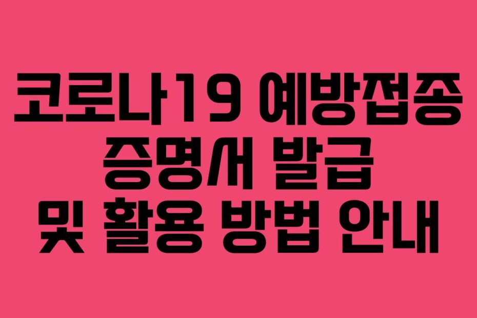 코로나19 예방접종 증명서 발급 및 활용 방법 안내