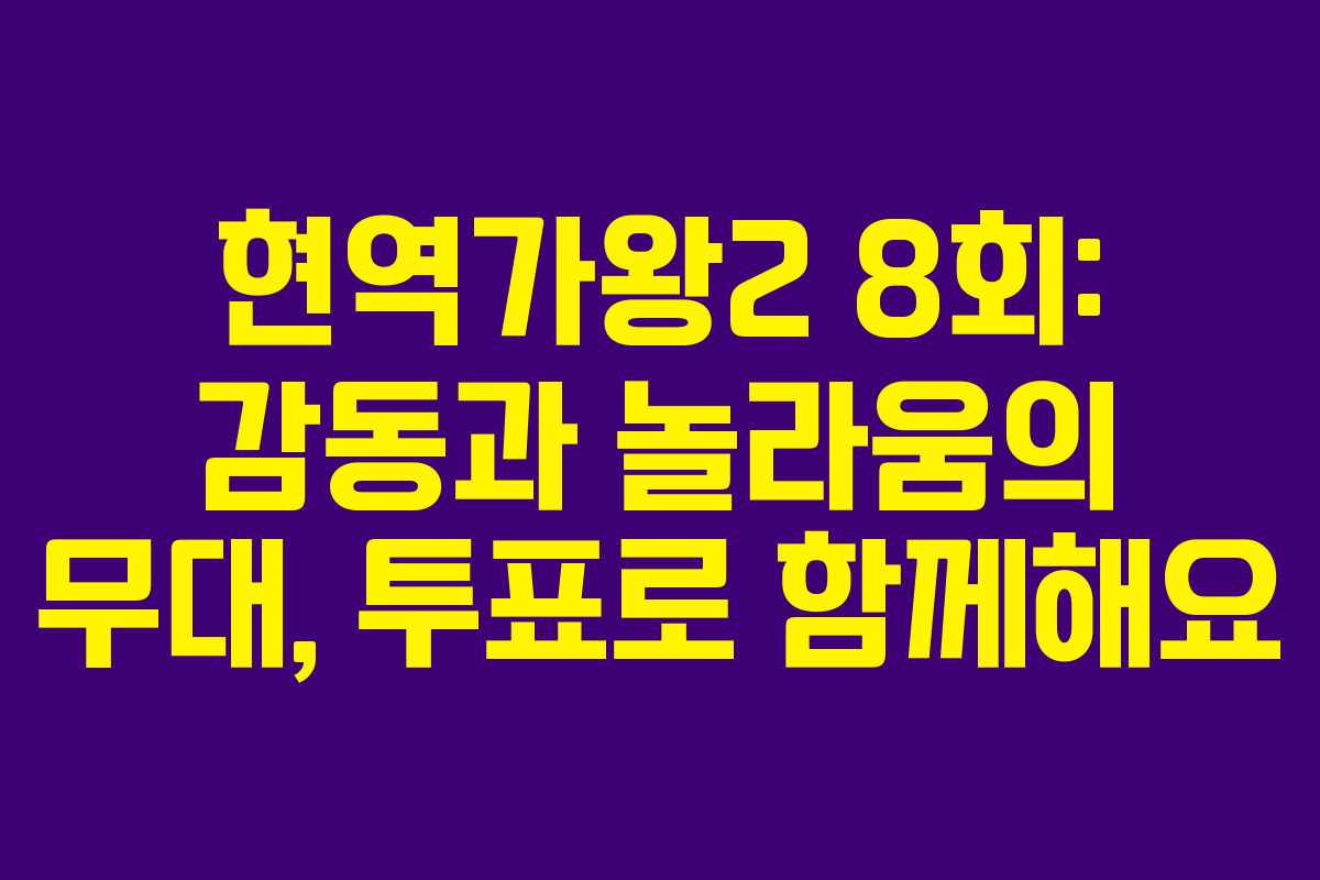 현역가왕2 8회: 감동과 놀라움의 무대, 투표로 함께해요