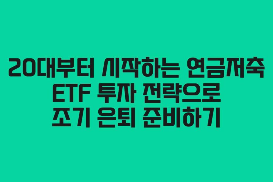 20대부터 시작하는 연금저축 ETF 투자 전략으로 조기 은퇴 준비하기